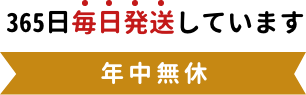 365日毎日発送しています年中無休